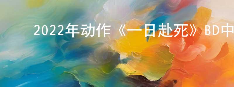 ﻿柴秀英发布﻿2022年动作《一日赴死》BD中英双字迅雷下载_电影天堂